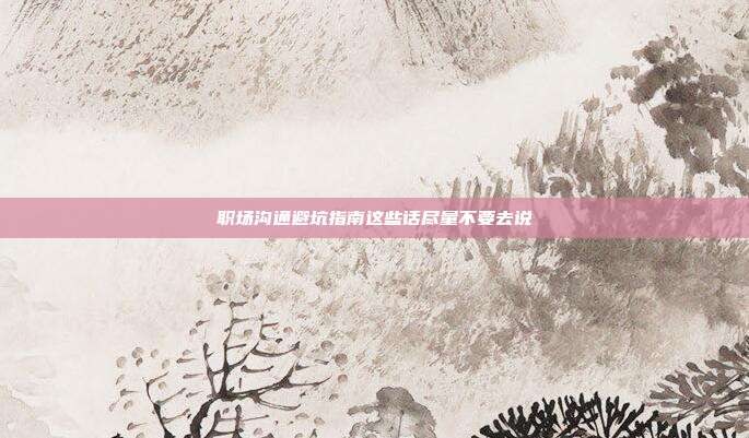职场沟通避坑指南这些话尽量不要去说