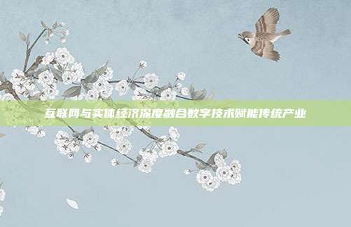 互联网与实体经济深度融合数字技术赋能传统产业