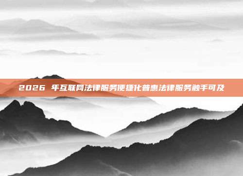 2026 年互联网法律服务便捷化普惠法律服务触手可及