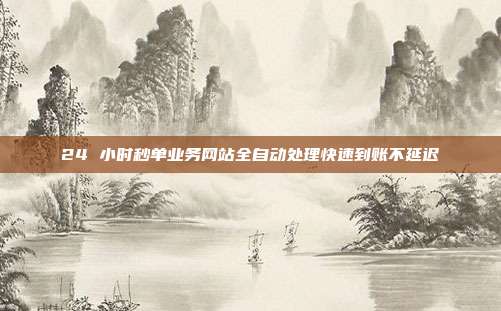 24 小时秒单业务网站全自动处理快速到账不延迟