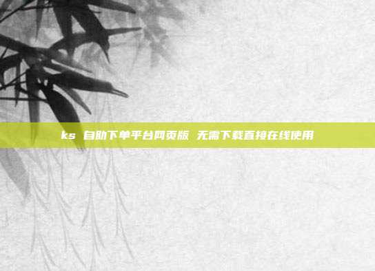 ks 自助下单平台网页版 无需下载直接在线使用
