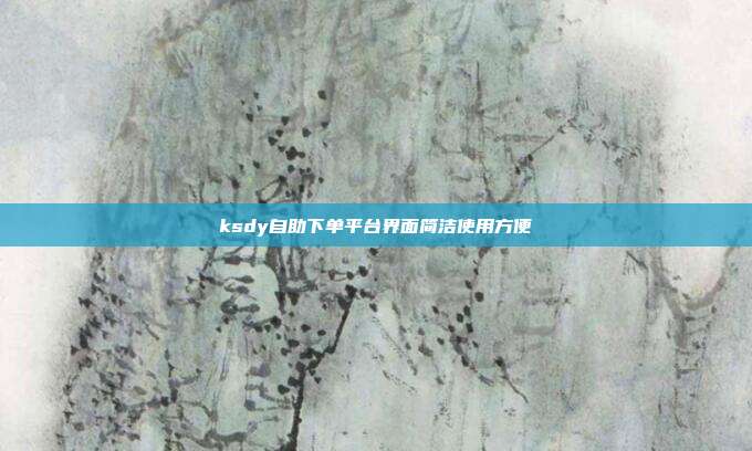 ksdy自助下单平台界面简洁使用方便