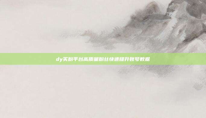 dy买粉平台高质量粉丝快速提升账号数据