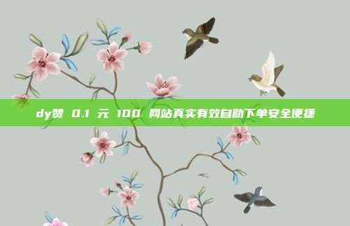 dy赞 0.1 元 100 网站真实有效自助下单安全便捷