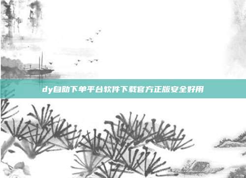 dy自助下单平台软件下载官方正版安全好用