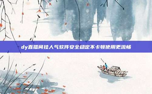 dy直播间挂人气软件安全稳定不卡顿使用更流畅