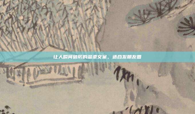 让人瞬间破防的温柔文案，适合发朋友圈
