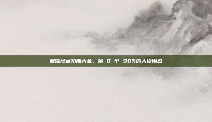 微信隐藏功能大全，第 8 个 90%的人没用过