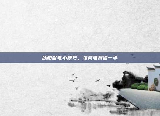 冰箱省电小技巧，每月电费省一半