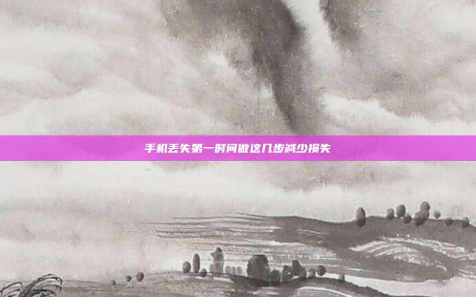 手机丢失第一时间做这几步减少损失