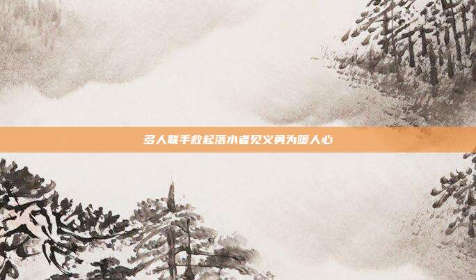 多人联手救起落水者见义勇为暖人心