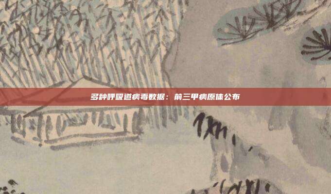 多种呼吸道病毒数据：前三甲病原体公布