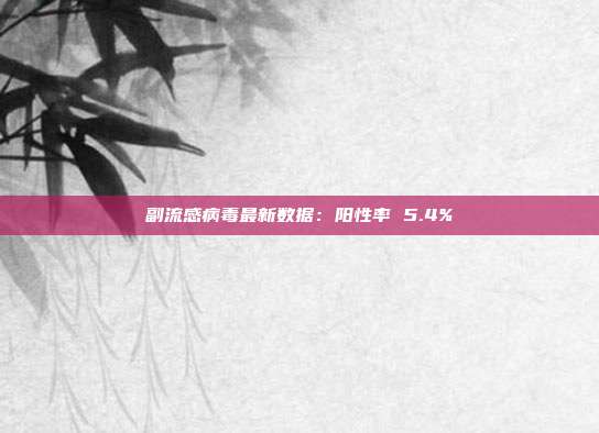 副流感病毒最新数据：阳性率 5.4%