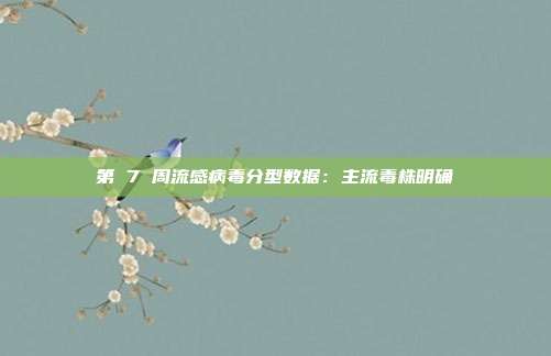 第 7 周流感病毒分型数据：主流毒株明确