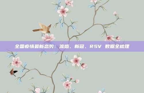 全国疫情最新态势:流感、新冠、RSV 数据全梳理