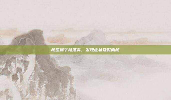 校园晨午检落实，发现症状及时离校