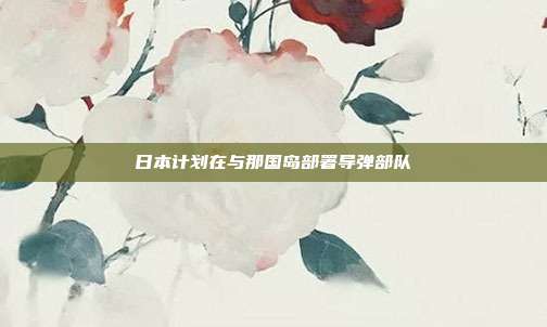 日本计划在与那国岛部署导弹部队