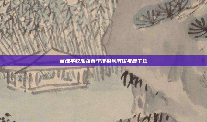 多地学校加强春季传染病防控与晨午检