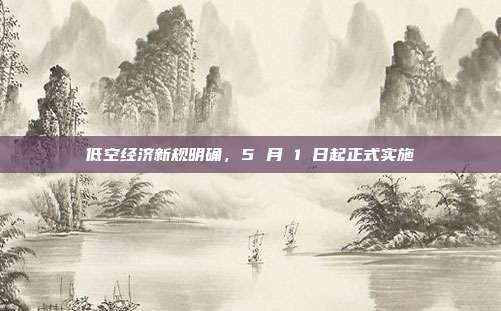 低空经济新规明确,5 月 1 日起正式实施