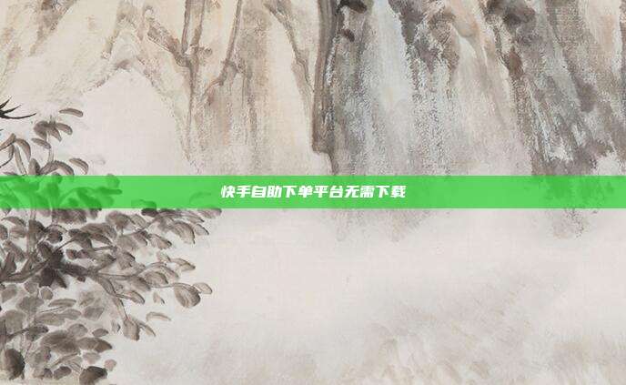 快手自助下单平台无需下载