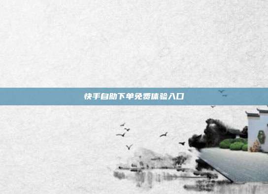 快手自助下单免费体验入口