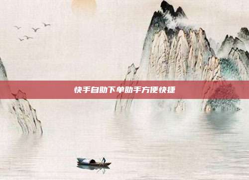快手自助下单助手方便快捷