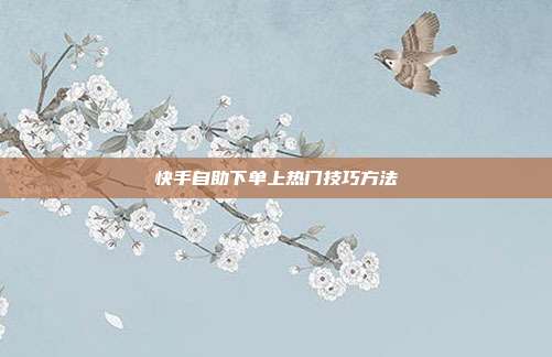快手自助下单上热门技巧方法