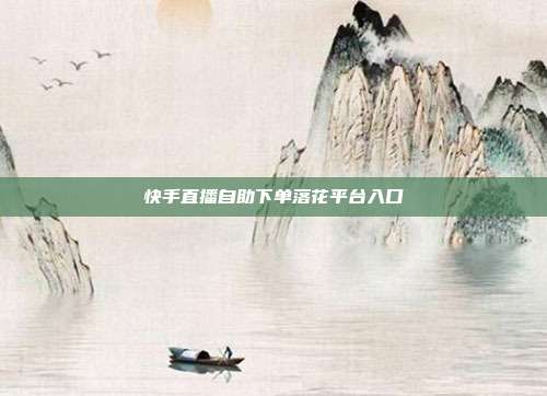 快手直播自助下单落花平台入口