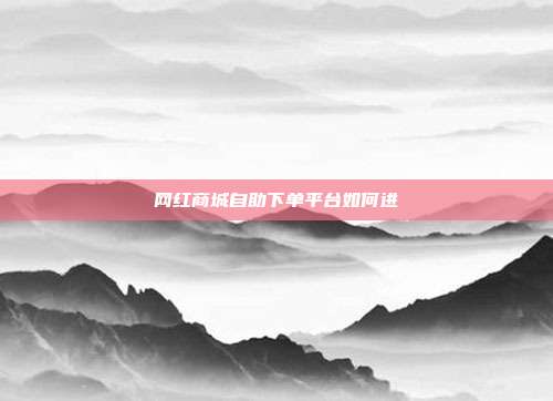 网红商城自助下单平台如何进