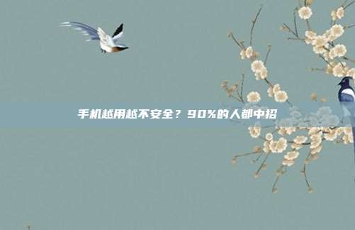 手机越用越不安全?90%的人都中招