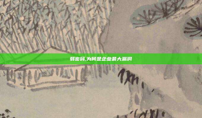 弱密码,为何是企业最大漏洞