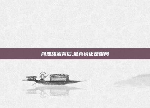 网恋甜蜜背后,是真情还是骗局