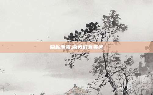 隐私泄露,离我们有多远