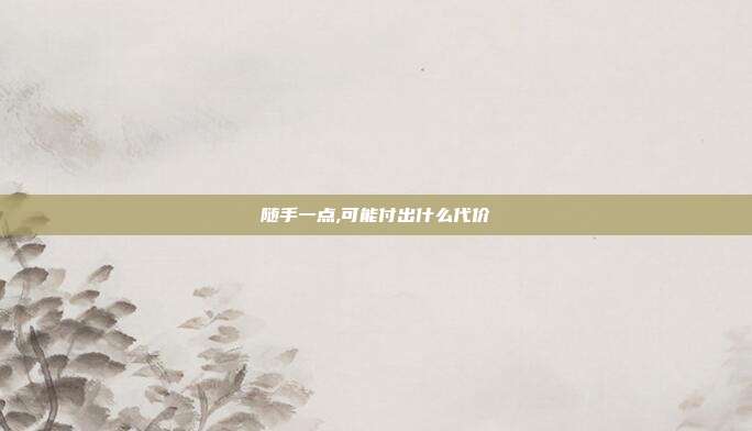 随手一点,可能付出什么代价