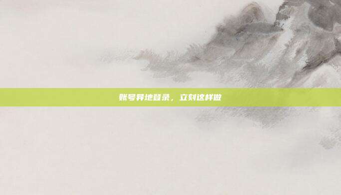 账号异地登录,立刻这样做
