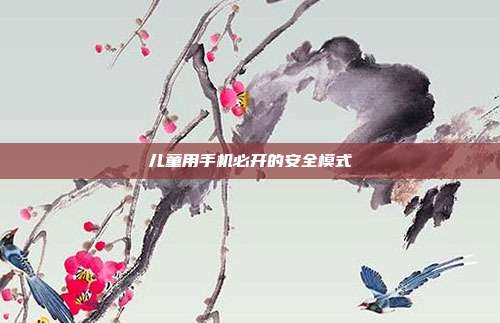 儿童用手机必开的安全模式