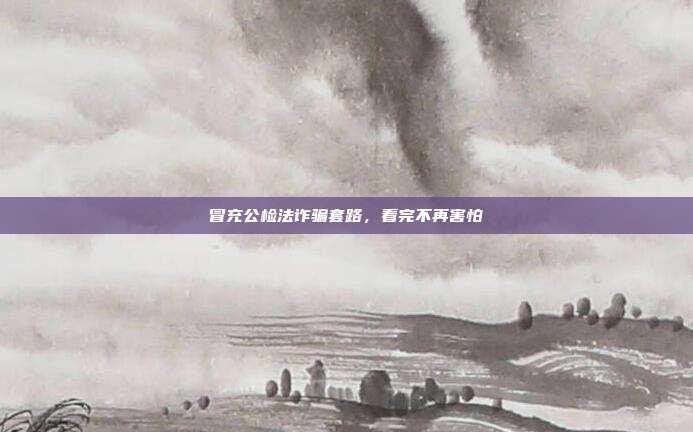 冒充公检法诈骗套路,看完不再害怕