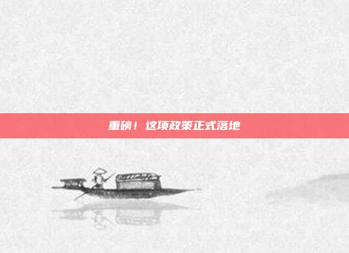 重磅！这项政策正式落地