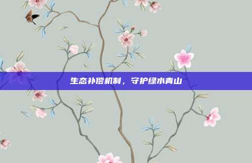 生态补偿机制，守护绿水青山