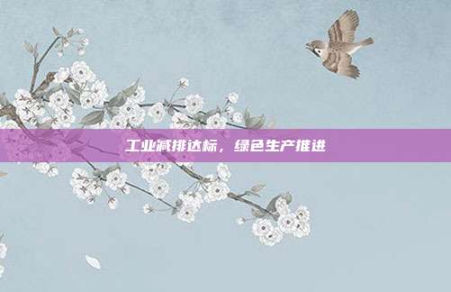 工业减排达标，绿色生产推进