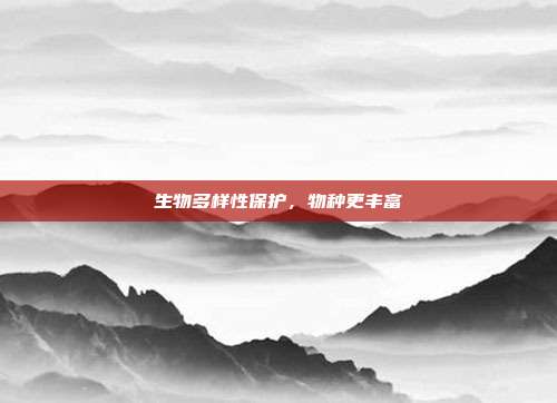 生物多样性保护，物种更丰富