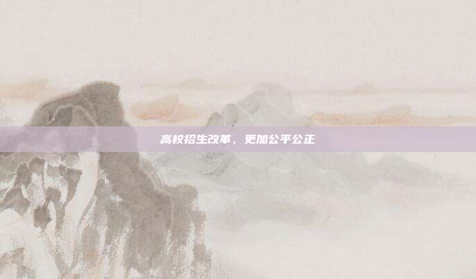 高校招生改革，更加公平公正