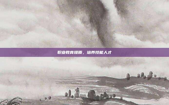职业教育提质，培养技能人才