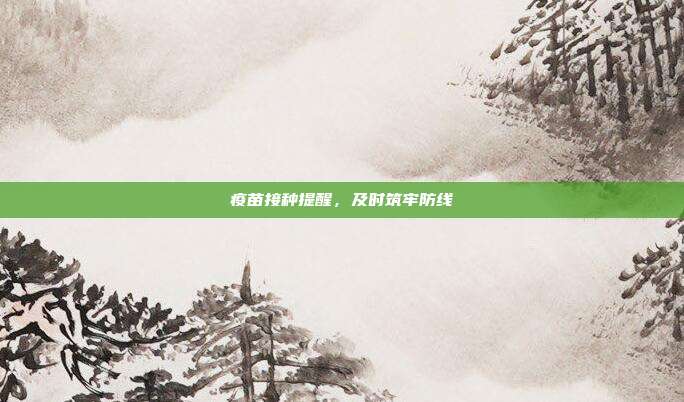 疫苗接种提醒，及时筑牢防线