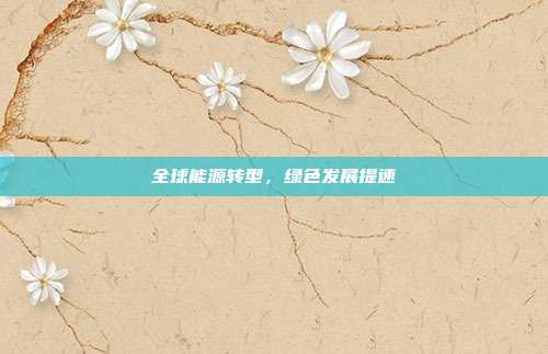 全球能源转型，绿色发展提速