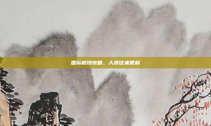 国际航班恢复，人员往来便利