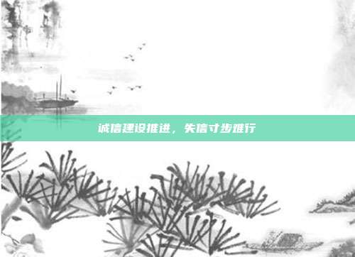 诚信建设推进，失信寸步难行