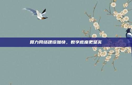 算力网络建设加快，数字底座更坚实