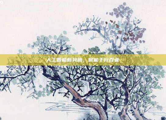 人工智能新突破，赋能千行百业