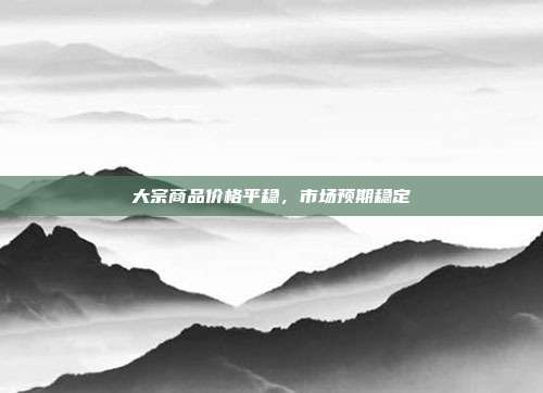 大宗商品价格平稳，市场预期稳定
